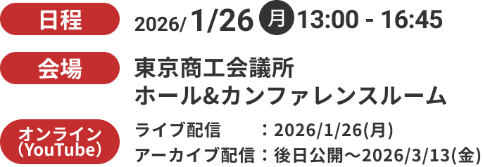 日程は、2026年1月26日の月曜日13時から16時45分です。会場は、東京商工会議所のホールアンドカンファレンスルームです。オンラインはYouTubeにて2026年1月26日月曜日よりライブ配信、後日公開から2026年3月13日金曜日にアーカイブ配信で視聴できます。